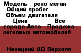  › Модель ­ рено меган 3 › Общий пробег ­ 80 000 › Объем двигателя ­ 15 › Цена ­ 410 000 - Все города Авто » Продажа легковых автомобилей   . Ненецкий АО,Верхняя Пеша д.